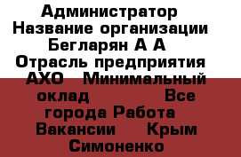 Администратор › Название организации ­ Бегларян А.А. › Отрасль предприятия ­ АХО › Минимальный оклад ­ 15 000 - Все города Работа » Вакансии   . Крым,Симоненко